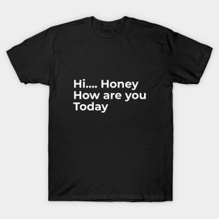 Hi Honey, How Are You Today T-Shirt